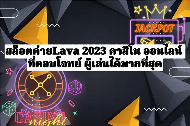 สล็อตค่ายLava 2023 คาสิโน ออนไลน์ ที่ตอบโจทย์ ผู้เล่นได้มากที่สุด ปก