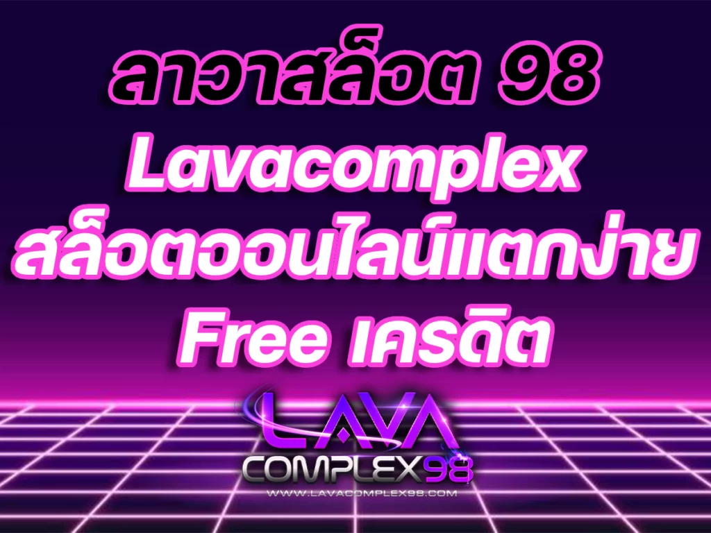 ลาวาสล็อต 98 Lavacomplex สล็อตออนไลน์แตกง่าย Free เครดิต