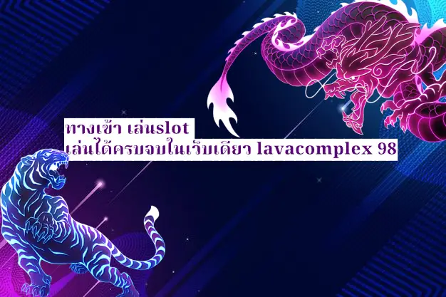 ทางเข้า เล่นslot เล่นได้ครบจบในเว็บเดียว lavacomplex 98 ปก