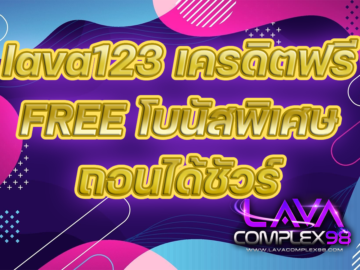 lava123 เครดิตฟรี FREE โบนัสพิเศษ ถอนได้ชัวร์ LAVACOMPLEX